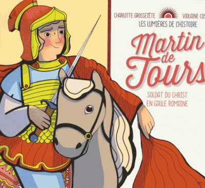 MARTIN DE TOURS, SOLDAT DU CHRIST EN GAULE ROMAINE - LES LUMIERES DE L'HISTOIRE