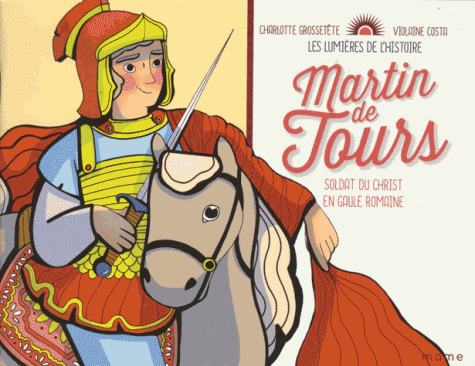 MARTIN DE TOURS, SOLDAT DU CHRIST EN GAULE ROMAINE - LES LUMIERES DE L'HISTOIRE