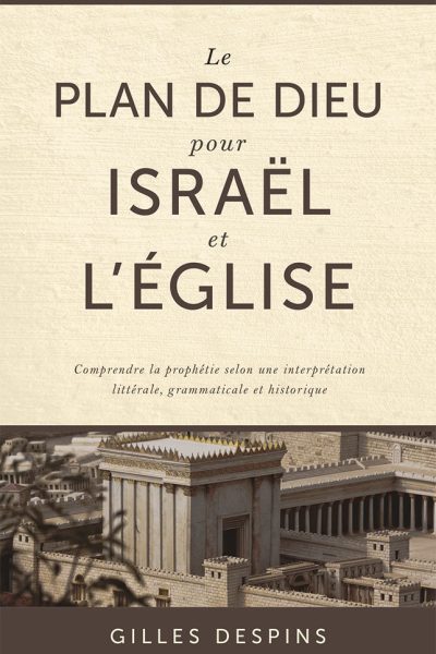 LE PLAN DE DIEU POUR ISRAEL ET L'EGLISE - COMPRENDRE LA PROPHETIE SELON UNE INTERPRETATION LITTERALE