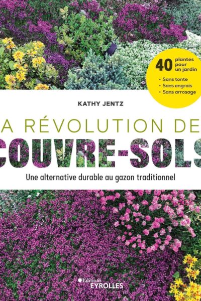 LA REVOLUTION DES COUVRE-SOLS, UNE ALTERNATIVE DURABLE AU GAZON TRADITIONNEL - 40 PLANTES POUR UN JA