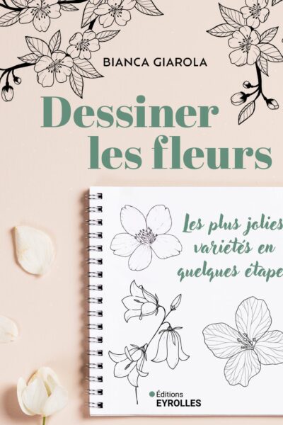 DESSINER LES FLEURS - LES PLUS JOLIES VARIETES EN QUELQUES ETAPES