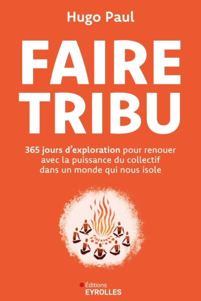 FAIRE TRIBU - 365 JOURS D'EXPLORATION POUR RENOUER AVEC LA PUISSANCE DU COLLECTIF DANS UN MONDE QUI