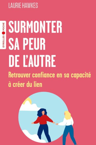SURMONTER SA PEUR DE L'AUTRE - RETROUVER CONFIANCE EN SA CAPACITE A CREER DU LIEN