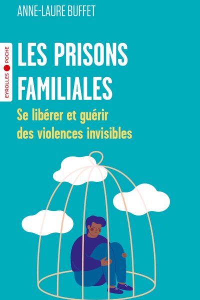 LES PRISONS FAMILIALES - SE LIBERER ET GUERIR DES VIOLENCES INVISIBLES
