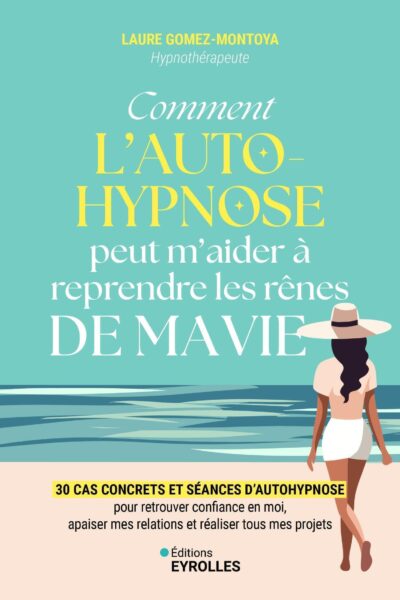 COMMENT L'AUTOHYPNOSE PEUT M'AIDER A REPRENDRE LES RENES DE MA VIE - 30 CAS CONCRETS ET SEANCES D'AU