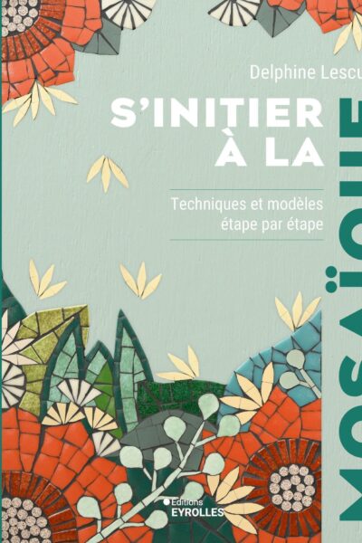 S'INITIER A LA MOSAÏQUE - TECHNIQUES ET MODELES ETAPE PAR ETAPE