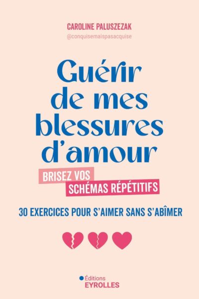 GUERIR DE MES BLESSURES D'AMOUR - BRISEZ VOS SCHEMAS REPETITIFS - 30 EXERCICES POUR S'AIMER SANS S'A