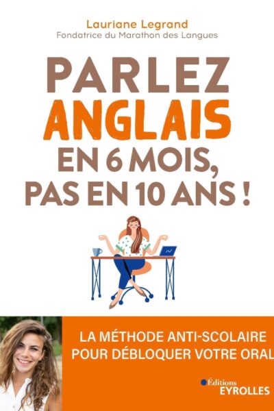 PARLEZ ANGLAIS EN 6 MOIS, PAS EN 10 ANS ! - LA METHODE ANTI-SCOLAIRE POUR DEBLOQUER VOTRE ORAL