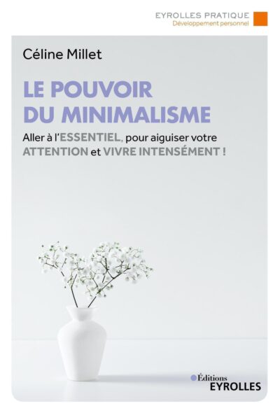 LE POUVOIR DU MINIMALISME - ALLER A L'ESSENTIEL POUR AIGUISER VOTRE ATTENTION ET VIVRE INTENSEMENT !