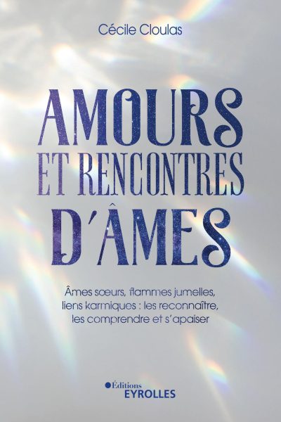 AMOURS ET RENCONTRES D'ÂMES - ÂMES SOEURS, FLAMMES JUMELLES, LIENS KARMIQUES : LES RECONNAÎTRE, LES