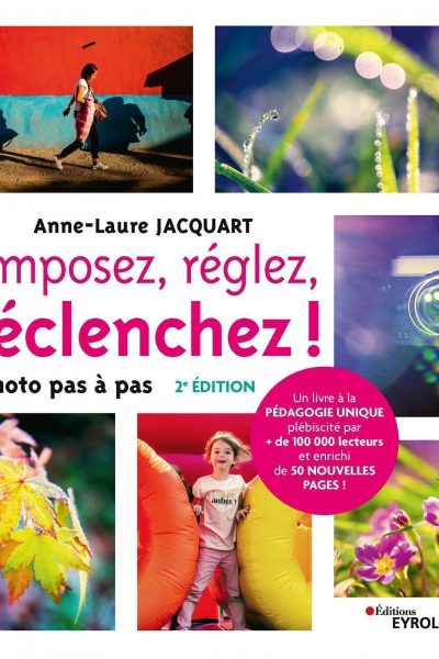 COMPOSEZ, REGLEZ, DECLENCHEZ ! - 2E EDITION - LA PHOTO PAS A PAS