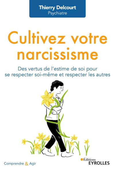 CULTIVEZ VOTRE NARCISSISME - DES VERTUS DE L'ESTIME DE SOI POUR SE RESPECTER SOI-MEME ET RESPECTER L