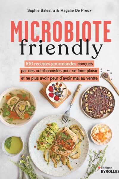 MICROBIOTE FRIENDLY - 100 RECETTES GOURMANDES CONCUES PAR DES NUTRITIONNISTES POUR NE PLUS AVOIR PEU
