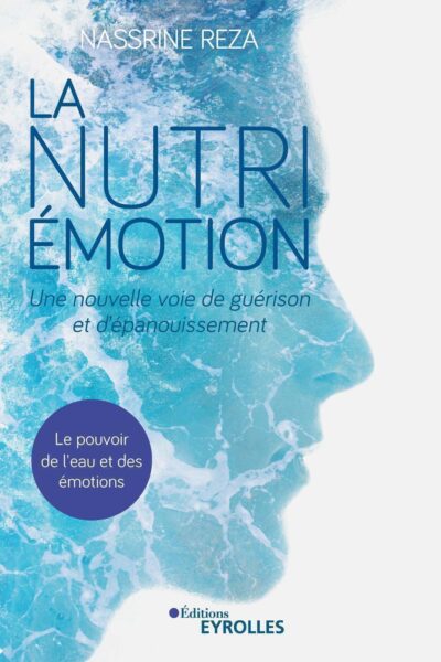 LA NUTRI-EMOTION, UNE NOUVELLE VOIE DE GUERISON ET D'EPANOUISSEMENT - LE POUVOIR DE L'EAU ET DES EMO