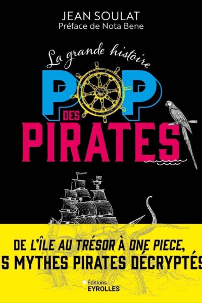 LA GRANDE HISTOIRE POP DES PIRATES - DE L'ÎLE AU TRESOR A ONE PIECE, 25 MYTHES PIRATES DECRYPTES
