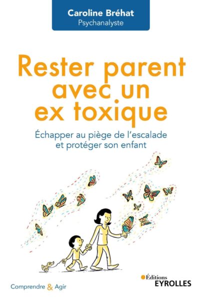 RESTER PARENT AVEC UN EX TOXIQUE - ECHAPPER AU PIEGE DE L'ESCALADE ET PROTEGER SON ENFANT