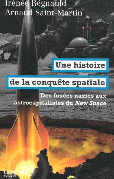 UNE HISTOIRE DE LA CONQUÊTE SPATIALE - DES FUSEES NAZIES AUX ASTROCAPITALISTES DU NEW SPACE