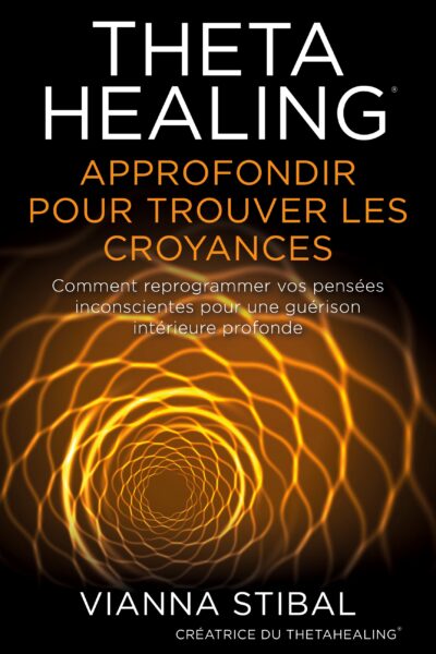 THETAHEALING APPROFONDIR POUR TROUVER LES CROYANCES - COMMENT REPROGRAMMER VOS PENSEES INCONSCIENTES