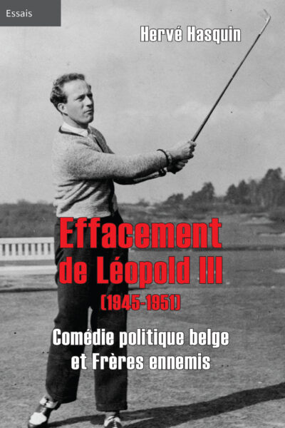 L'EFFACEMENT DE LEOPOLD III (1945-1951) - COMEDIE POLITIQUE BELGE ET FRERES ENNEMIS