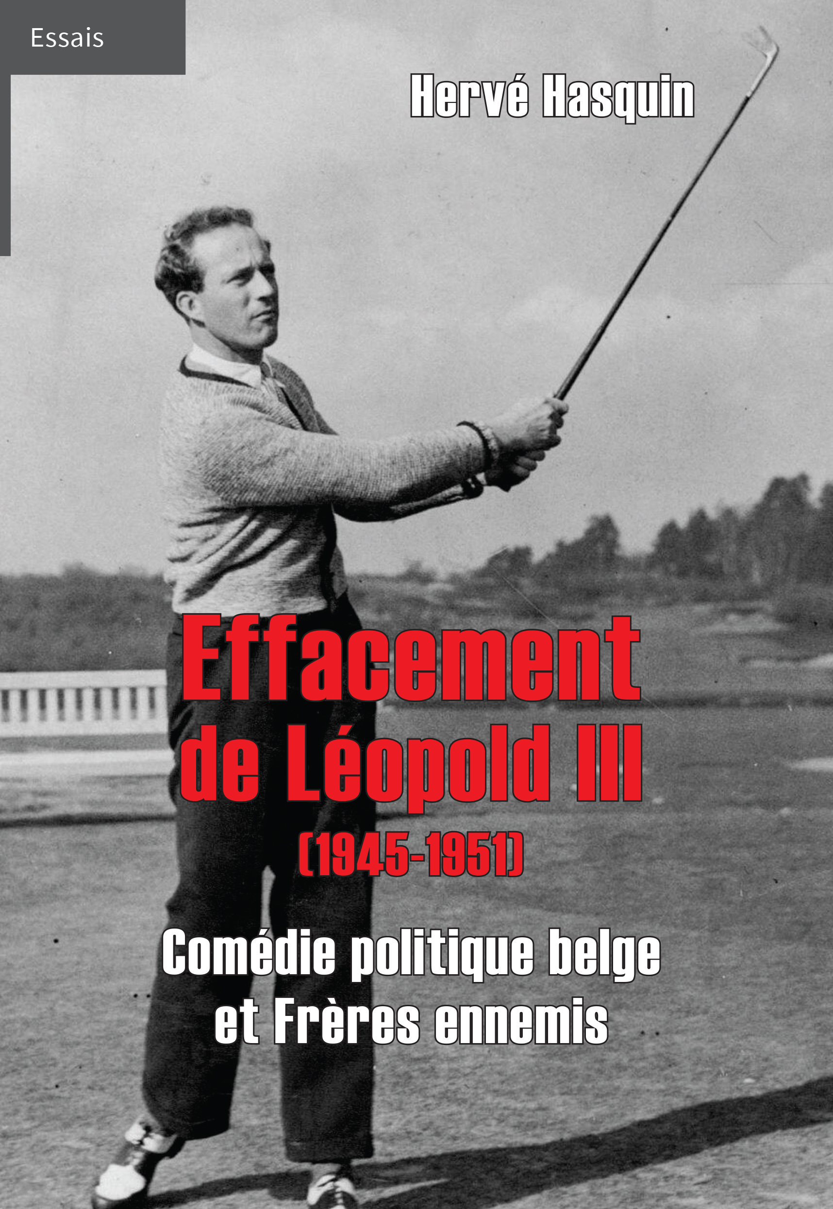 L'EFFACEMENT DE LEOPOLD III (1945-1951) - COMEDIE POLITIQUE BELGE ET FRERES ENNEMIS
