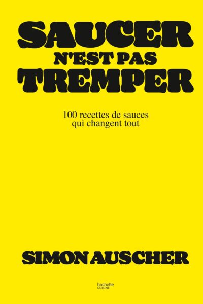 SAUCER N'EST PAS TREMPER - 100 RECETTES DE SAUCES QUI CHANGENT TOUT