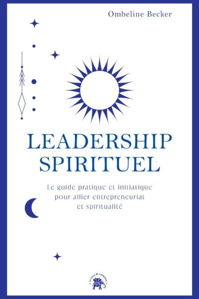 LEADERSHIP SPIRITUEL - LE GUIDE PRATIQUE ET INITIATIQUE POUR ALLIER ENTREPRENEURIAT ET SPIRITUALITE