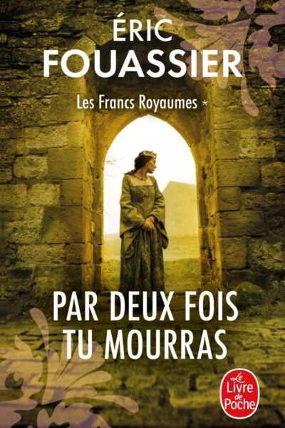 PAR DEUX FOIS TU MOURRAS (LES FRANCS ROYAUMES, TOME 1)