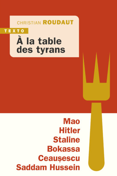 A LA TABLE DES TYRANS - MAO, HITLER, BOKASSA, STALINE, CEAUSESCU, SADDAM HUSSEIN
