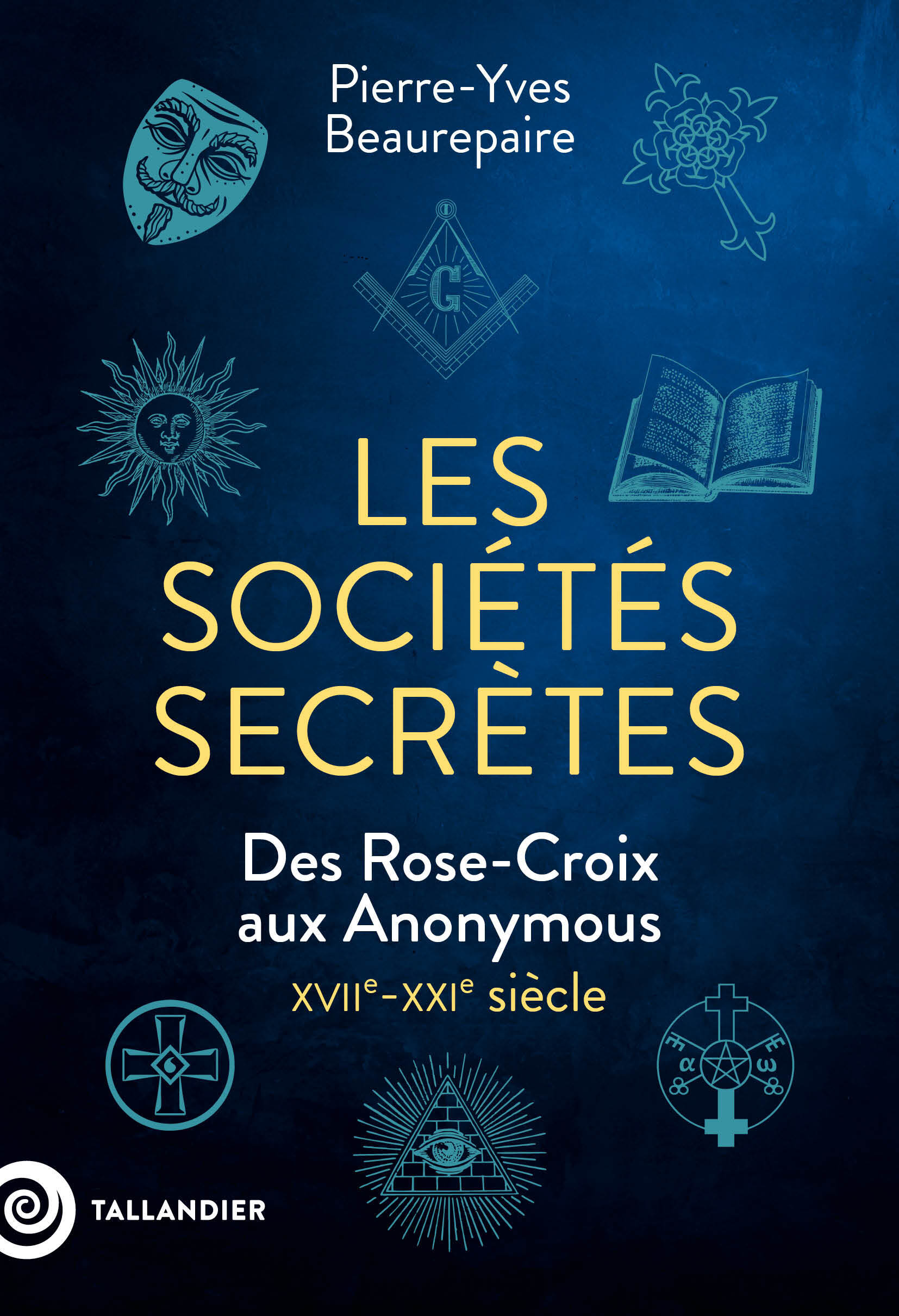 LES SOCIETES SECRETES - DES ROSE-CROIX AUX ANONYMOUS XVII-XXI SIECLE