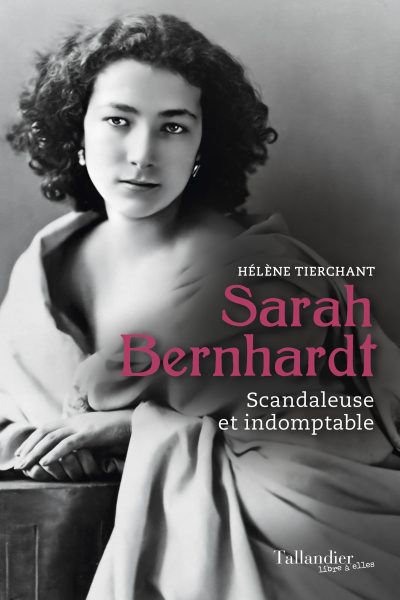 SARAH BERNHARDT - SCANDALEUSE ET INDOMPTABLE