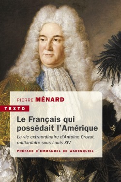 LE FRANCAIS QUI POSSEDAIT L'AMERIQUE LA VIE EXTRAORDINAIRE D'ANTOINE CROZAT, MILLIARDAIRE SOUS LOU