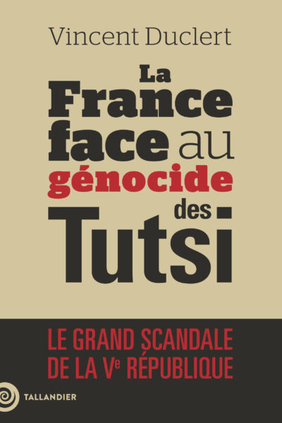LA FRANCE FACE AU GENOCIDE DES TUTSI - LE GRAND SCANDALE DE LA VE REPUBLIQUE