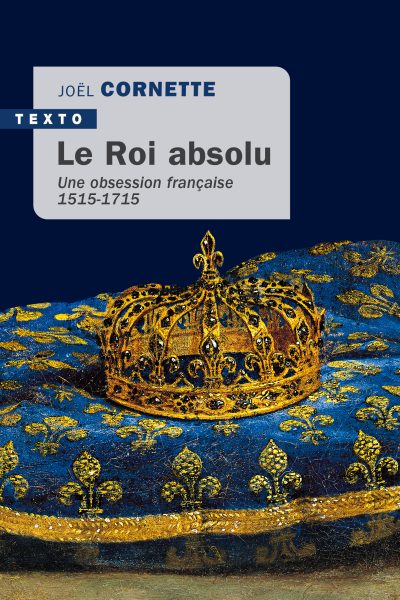 LE ROI ABSOLU UNE OBSESSION FRANCAISE 1515-1715