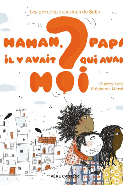 MAMAN, PAPA, IL Y AVAIT QUI AVANT MOI ? - LES GRANDES QUESTIONS DE SOFIA