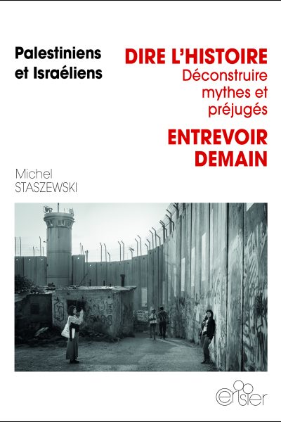 DIRE L'HISTOIRE, DECONSTRUIRE MYTHES ET PREJUGES, ENTREVOIR DEMAIN - PALESTINIENS/ISRAELIENS