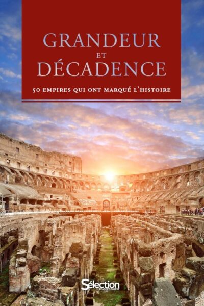 GRANDEUR ET DECADENCE - 50 EMPIRES QUI ONT MARQUE L'HISTOIRE