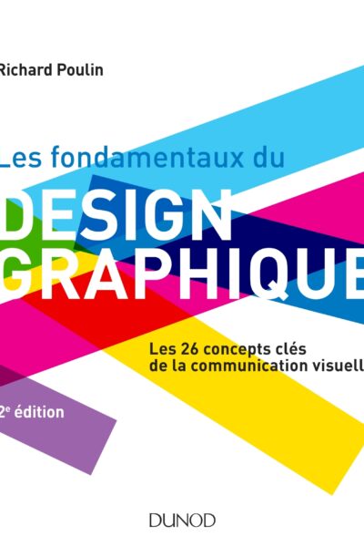 LES FONDAMENTAUX DU DESIGN GRAPHIQUE - LES 26 CONCEPTS CLES DE LA COMMUNICATION VISUELLE / 300 REALI
