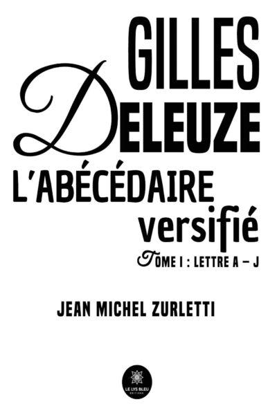 GILLES DELEUZE L ABECEDAIRE VERSIFIE - TOME I : LETTRE A   J