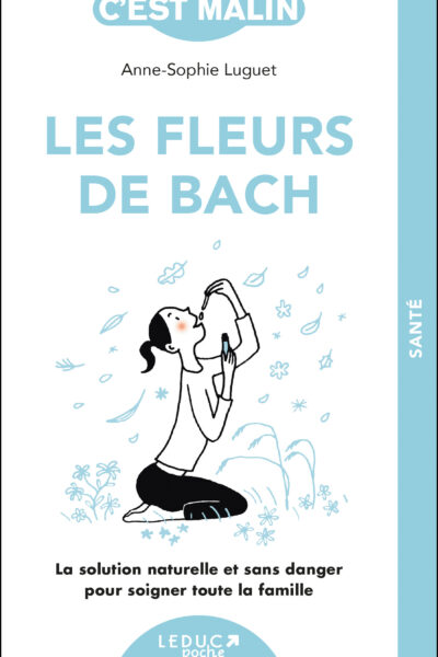 LES FLEURS DE BACH, C'EST MALIN - NE 15 ANS - LA SOLUTION NATURELLE ET SANS DANGER POUR SOIGNER TOUT