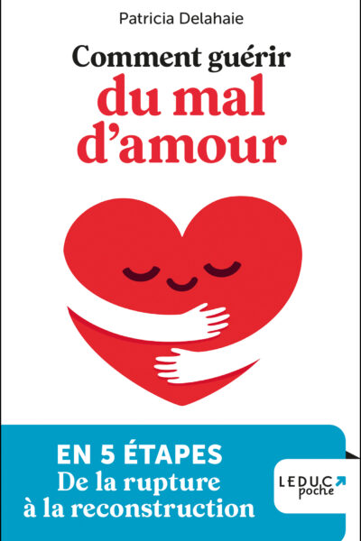 COMMENT GUERIR DU MAL D'AMOUR - EN 5 ETAPES, DE LA RUPTURE A LA RECONSTRUCTION