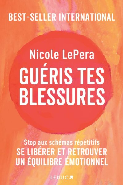 GUERIS TES BLESSURES - STOP AUX SCHEMAS REPETITIFS ! SE LIBERER DU PASSE ET RETROUVER UN EQUILIBRE