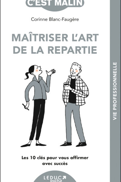 MAÎTRISER L'ART DE LA REPARTIE - LES 10 CLES POUR VOUS AFFIRMER AVEC SUCCES