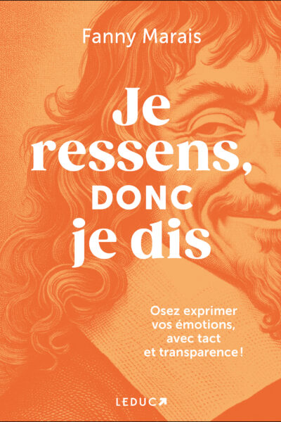 JE RESSENS, DONC JE DIS - OSEZ EXPRIMER VOS EMOTIONS, AVEC TACT ET TRANSPARENCE !