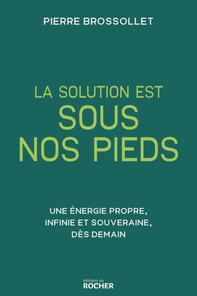 LA SOLUTION EST SOUS NOS PIEDS - UNE ENERGIE PROPRE, UNE INFINIE ET SOUVERAINE DES DEMAIN