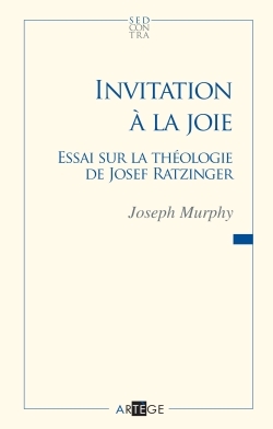 INVITATION A LA JOIE - ESSAI SUR LA THEOLOGIE DE JOSEF RATZINGER