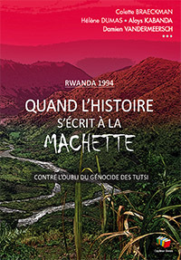 RWANDA 1994. QUAND L'HISTOIRE S'ECRIT A LA MACHETTE. CONTRE L'OUBLI DU GENOCIDE DES TUTSI