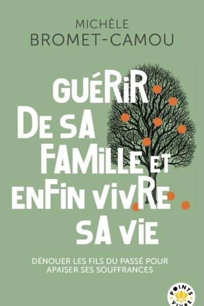 GUERIR DE SA FAMILLE ET ENFIN VIVRE SA VIE - DENOUER LES FILS DU PASSE POUR APAISER SES SOUFFRANCES