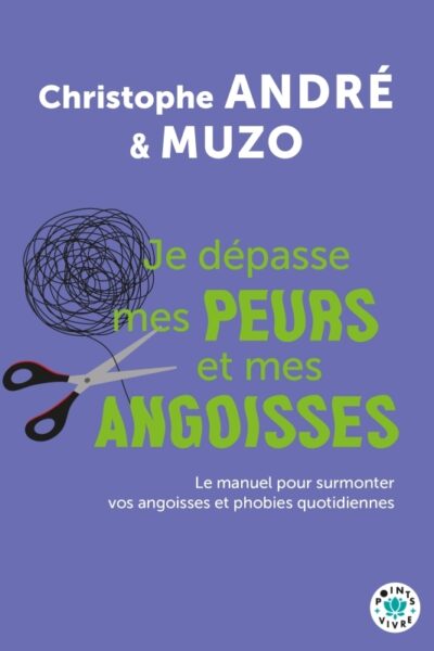JE DEPASSE MES PEURS ET MES ANGOISSES - LE MANUEL POUR SURMONTER VOS ANGOISSES ET PHOBIES QUOTIDIENN