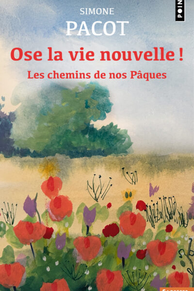 OSE LA VIE NOUVELLE ! LES CHEMINS DE NOS PÂQUES