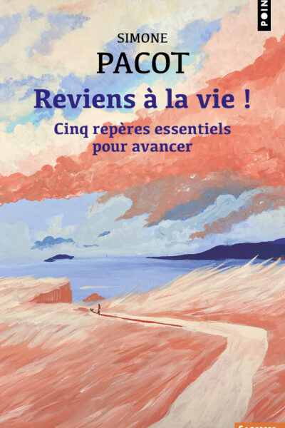 REVIENS A LA VIE ! CINQ REPERES ESSENTIELS POUR AVANCER